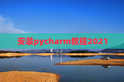 安装pycharm教程2021